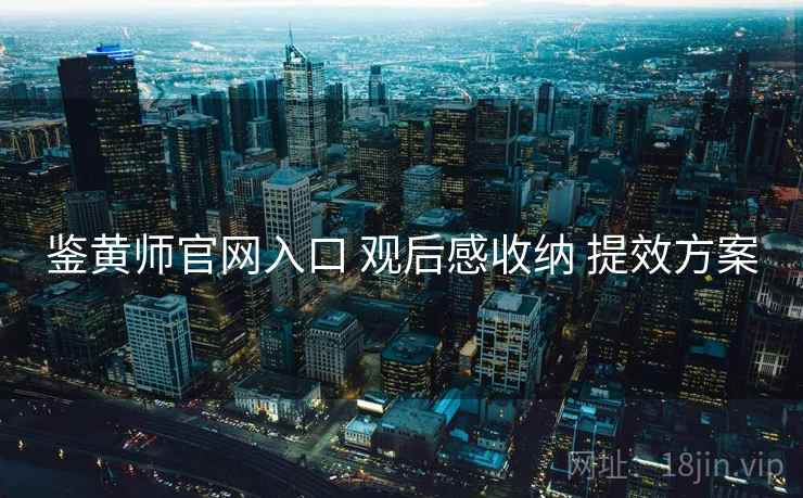 鉴黄师官网入口 观后感收纳 提效方案  第2张