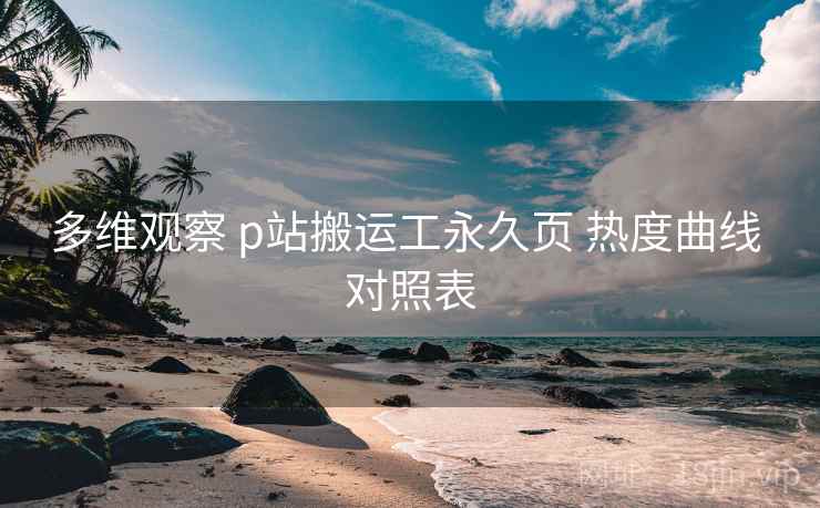 多维观察 p站搬运工永久页 热度曲线 对照表  第2张