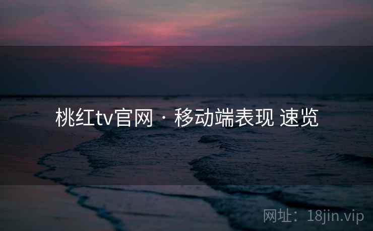 桃红tv官网 · 移动端表现 速览  第2张