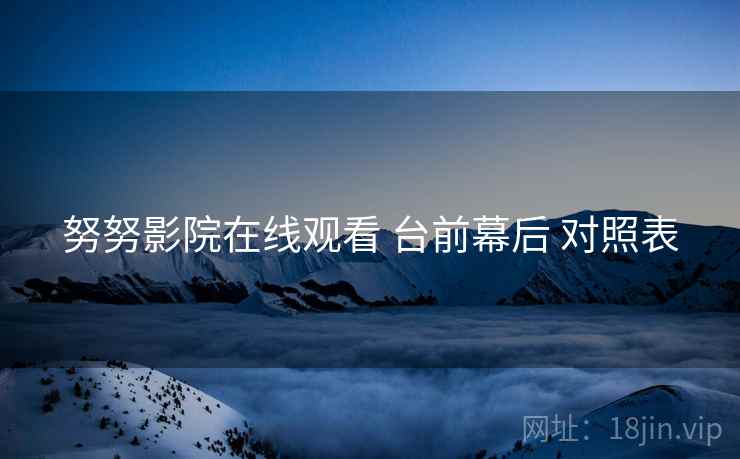 努努影院在线观看 台前幕后 对照表  第1张