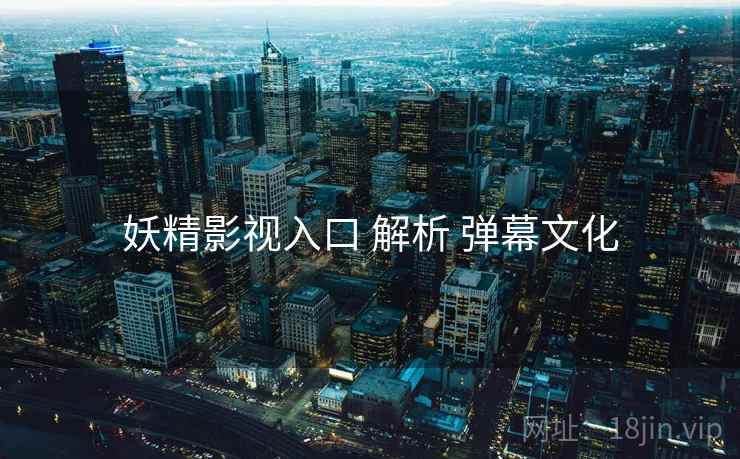 妖精影视入口 解析 弹幕文化  第1张