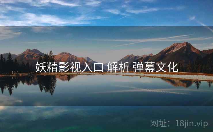 妖精影视入口 解析 弹幕文化  第2张