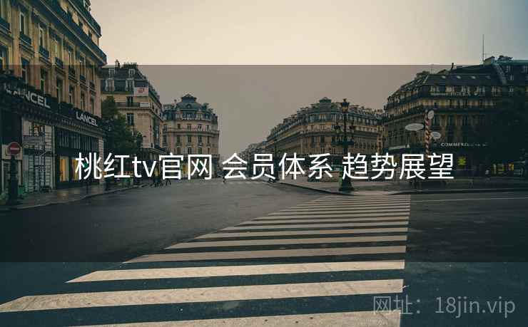 桃红tv官网 会员体系 趋势展望  第1张
