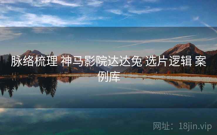脉络梳理 神马影院达达兔 选片逻辑 案例库  第2张
