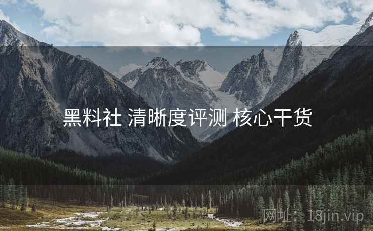黑料社 清晰度评测 核心干货  第2张
