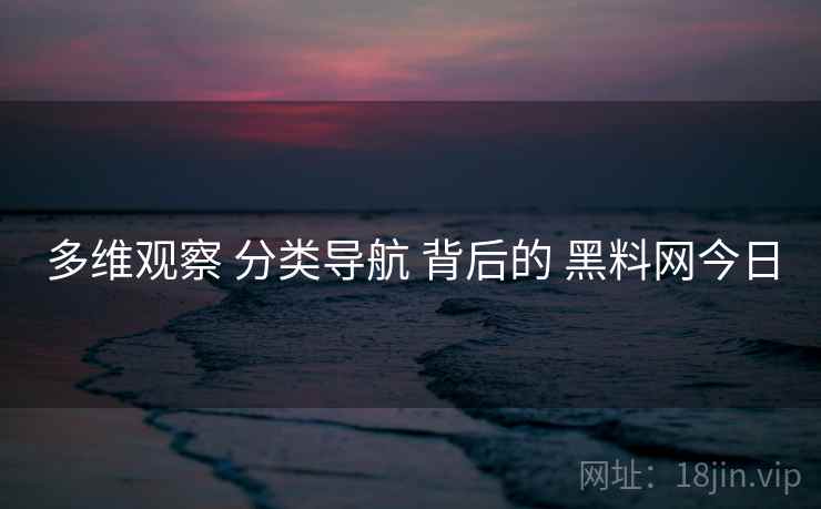 多维观察 分类导航 背后的 黑料网今日  第1张