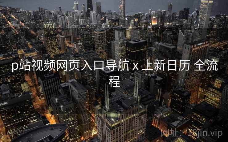 p站视频网页入口导航 x 上新日历 全流程  第2张