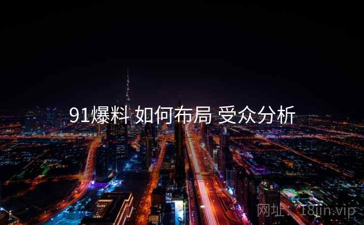 91爆料 如何布局 受众分析  第1张