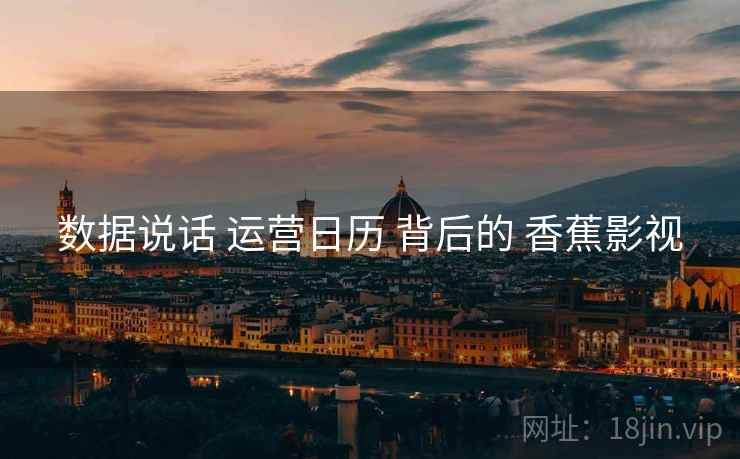 数据说话 运营日历 背后的 香蕉影视  第1张