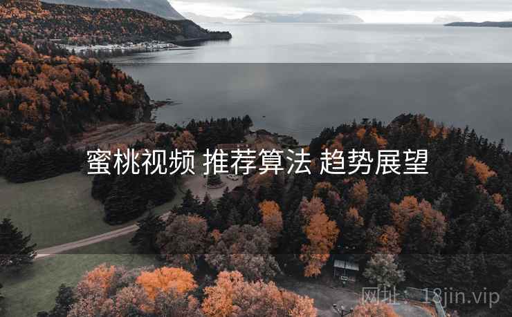 蜜桃视频 推荐算法 趋势展望  第2张
