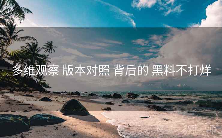 多维观察 版本对照 背后的 黑料不打烊  第2张