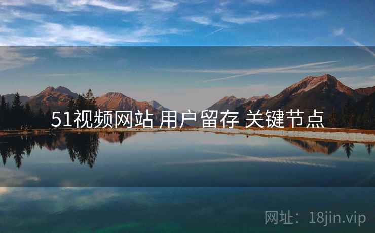 51视频网站 用户留存 关键节点  第1张