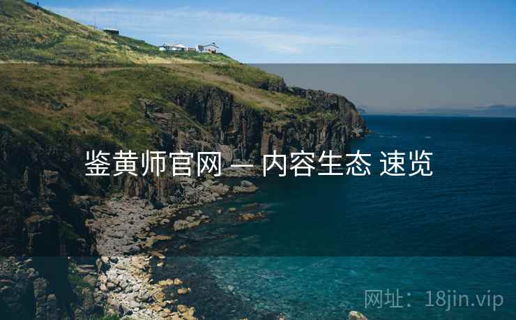 鉴黄师官网 — 内容生态 速览  第1张