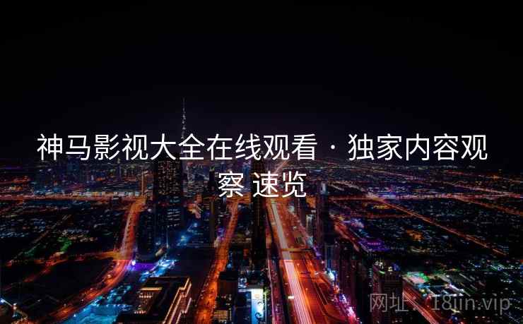 神马影视大全在线观看 · 独家内容观察 速览  第2张