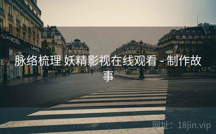 脉络梳理 妖精影视在线观看 - 制作故事  第1张