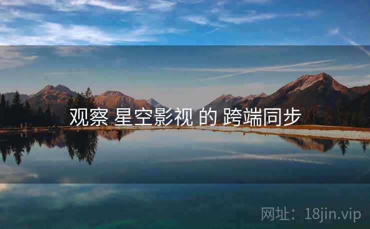 观察 星空影视 的 跨端同步  第1张