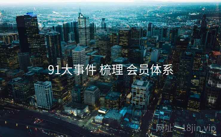 91大事件 梳理 会员体系  第1张
