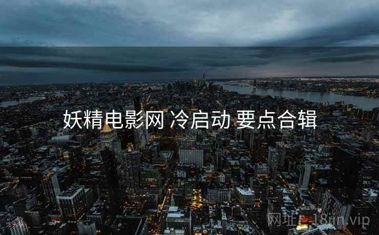 妖精电影网 冷启动 要点合辑  第2张