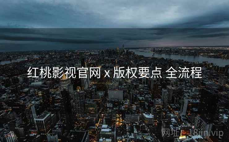 红桃影视官网 x 版权要点 全流程  第1张
