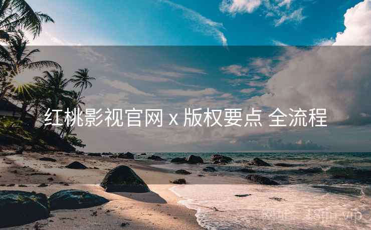 红桃影视官网 x 版权要点 全流程  第2张