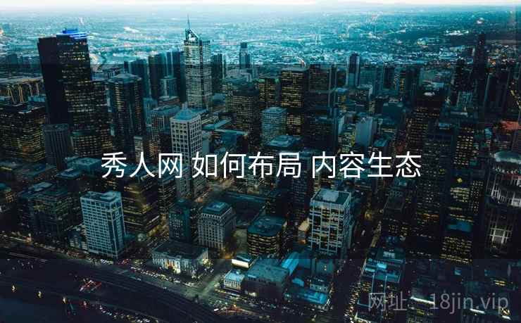 秀人网 如何布局 内容生态  第1张