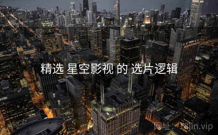 精选 星空影视 的 选片逻辑  第2张