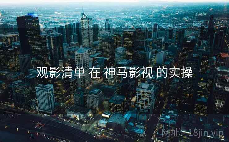 观影清单 在 神马影视 的实操  第2张