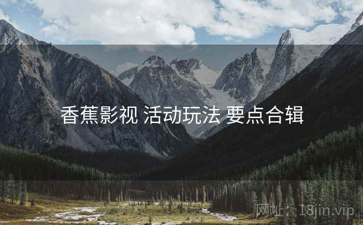 香蕉影视 活动玩法 要点合辑  第2张