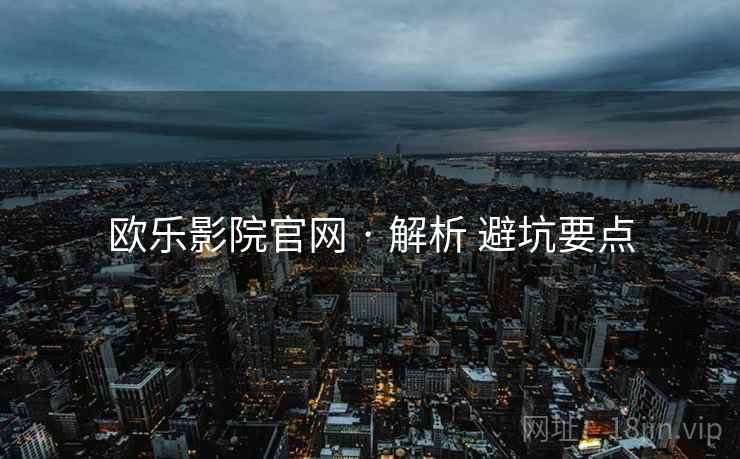 欧乐影院官网 · 解析 避坑要点  第2张