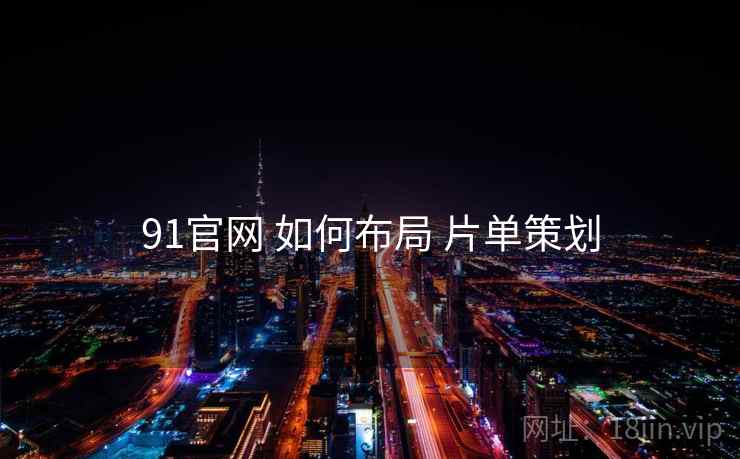 91官网 如何布局 片单策划  第1张