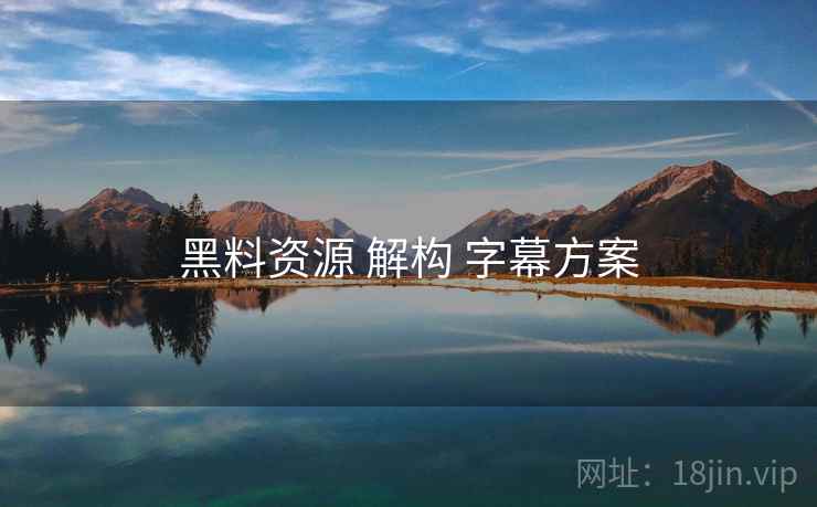 黑料资源 解构 字幕方案  第1张