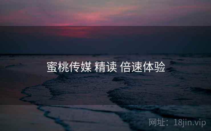 蜜桃传媒 精读 倍速体验  第2张