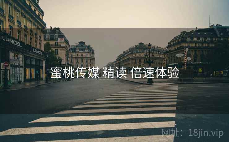蜜桃传媒 精读 倍速体验  第1张