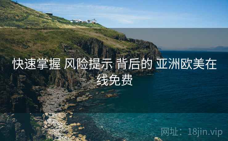快速掌握 风险提示 背后的 亚洲欧美在线免费  第1张