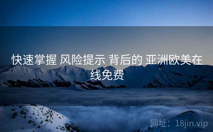 快速掌握 风险提示 背后的 亚洲欧美在线免费  第2张