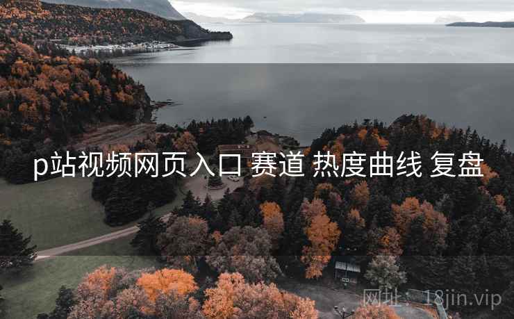 p站视频网页入口 赛道 热度曲线 复盘  第1张