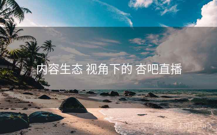 内容生态 视角下的 杏吧直播  第1张
