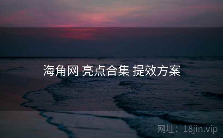 海角网 亮点合集 提效方案  第1张