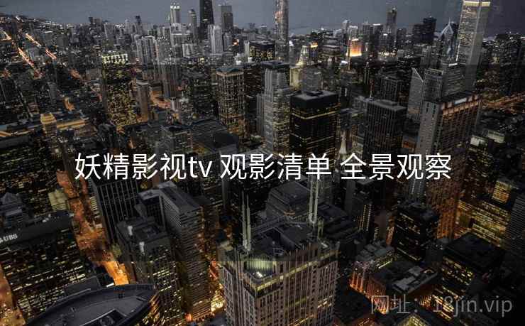 妖精影视tv 观影清单 全景观察  第2张