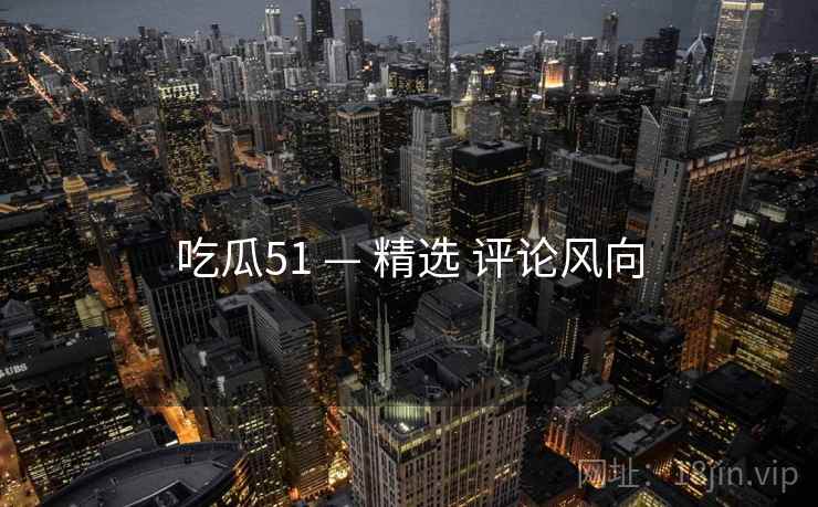 吃瓜51 — 精选 评论风向  第2张