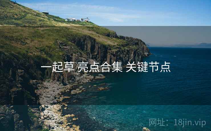 一起草 亮点合集 关键节点  第2张
