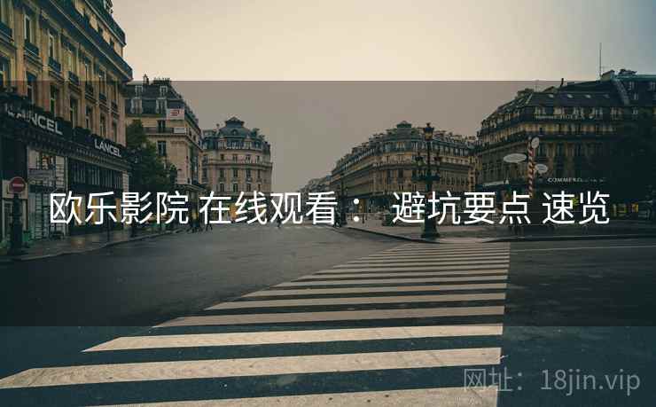 欧乐影院 在线观看 ： 避坑要点 速览  第1张