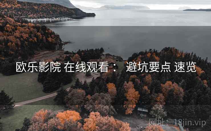 欧乐影院 在线观看 ： 避坑要点 速览  第2张