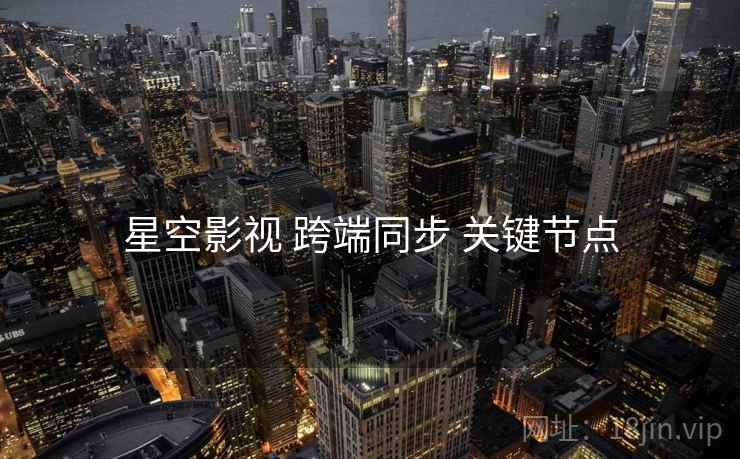星空影视 跨端同步 关键节点  第1张
