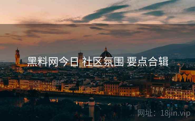 黑料网今日 社区氛围 要点合辑  第1张