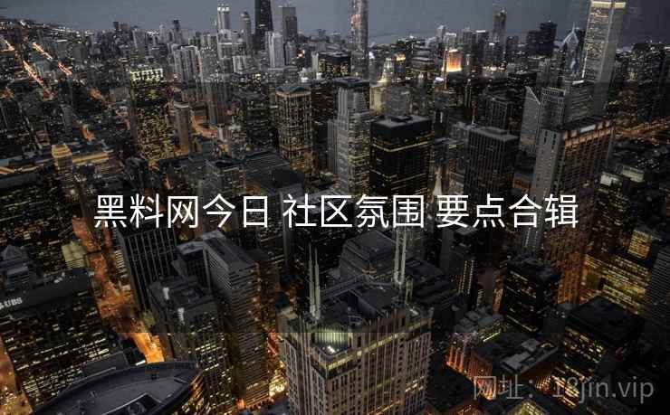 黑料网今日 社区氛围 要点合辑  第2张