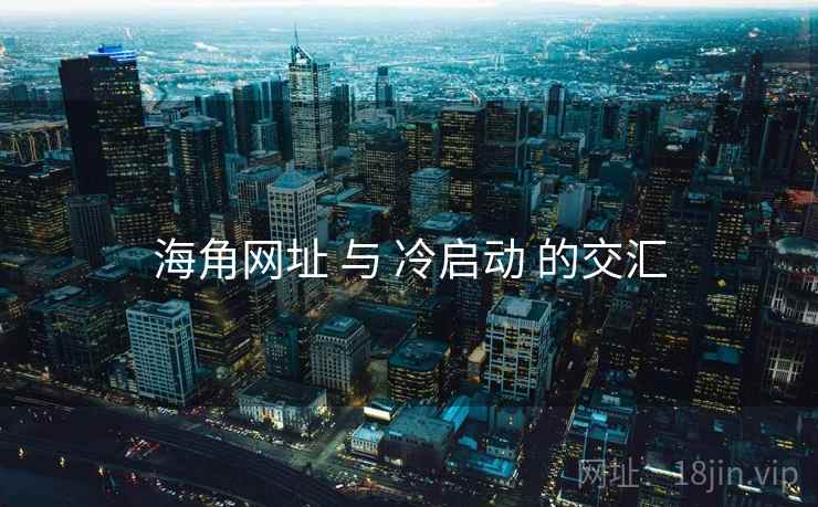 海角网址 与 冷启动 的交汇  第2张