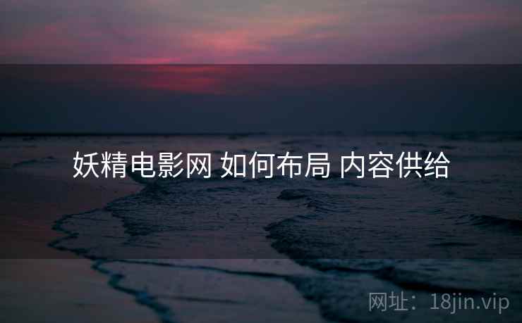 妖精电影网 如何布局 内容供给  第2张