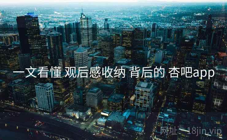 一文看懂 观后感收纳 背后的 杏吧app  第1张