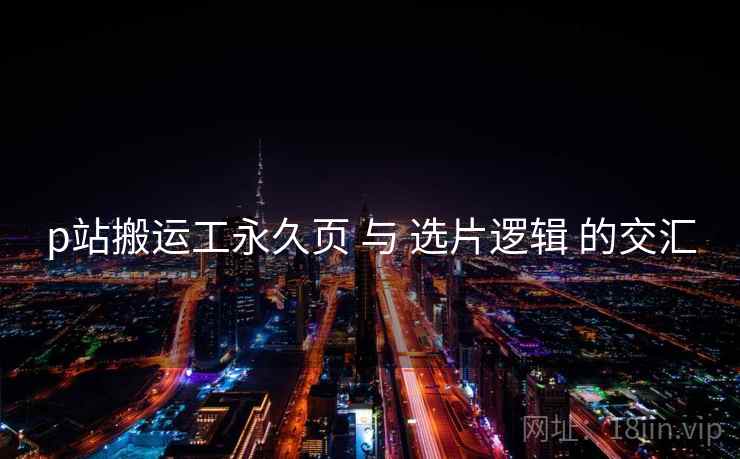 p站搬运工永久页 与 选片逻辑 的交汇  第2张